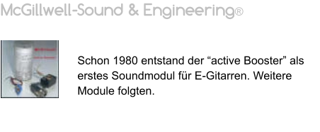 McGillwell-Sound & Engineering®   Schon 1980 entstand der “active Booster” als erstes Soundmodul für E-Gitarren. Weitere Module folgten.